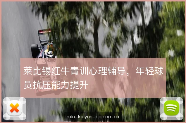 莱比锡红牛青训心理辅导,年轻球员抗压能力提升 莱比锡红牛青训心理辅导,年轻球员抗压能力提升