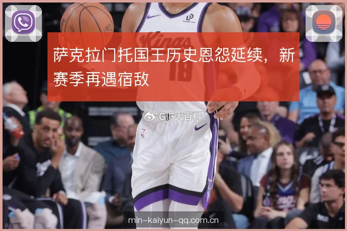 萨克拉门托国王历史恩怨延续，新赛季再遇宿敌